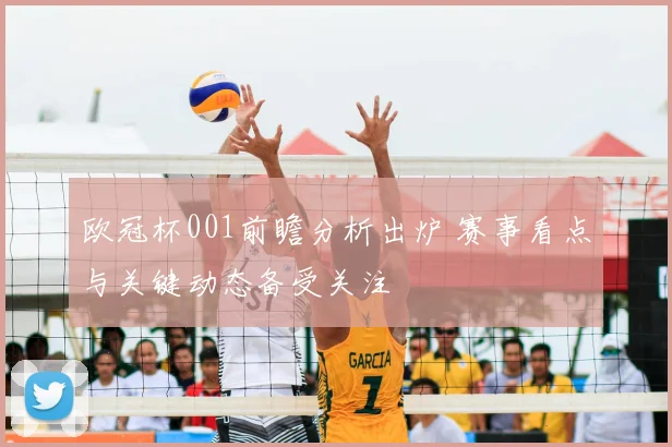 欧冠杯001前瞻分析出炉 赛事看点与关键动态备受关注