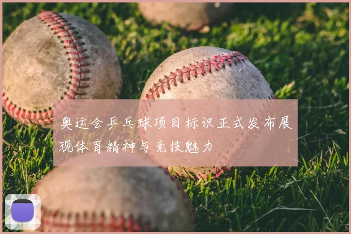 奥运会乒乓球项目标识正式发布展现体育精神与竞技魅力