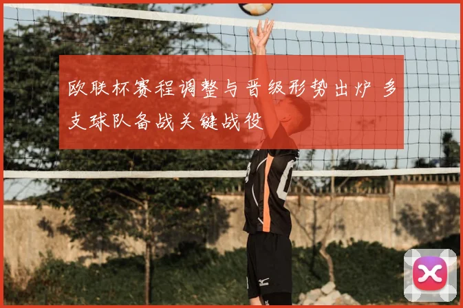 欧联杯赛程调整与晋级形势出炉 多支球队备战关键战役