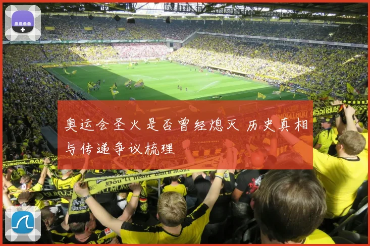 奥运会圣火是否曾经熄灭 历史真相与传递争议梳理