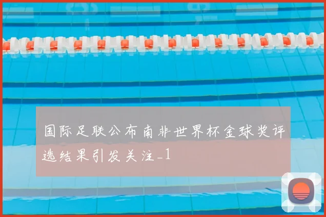 国际足联公布南非世界杯金球奖评选结果引发关注_1