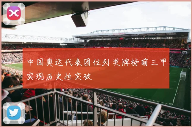 中国奥运代表团位列奖牌榜前三甲实现历史性突破