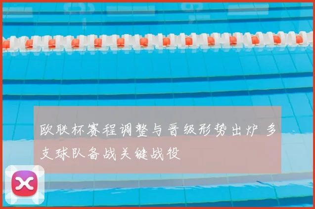 欧联杯赛程调整与晋级形势出炉 多支球队备战关键战役
