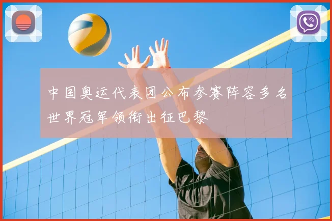 中国奥运代表团公布参赛阵容多名世界冠军领衔出征巴黎