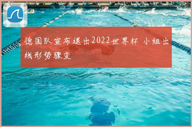 德国队宣布退出2022世界杯 小组出线形势骤变
