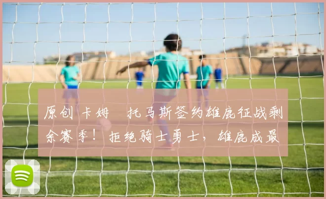 原创 卡姆・托马斯签约雄鹿征战剩余赛季！拒绝骑士勇士，雄鹿成最优选