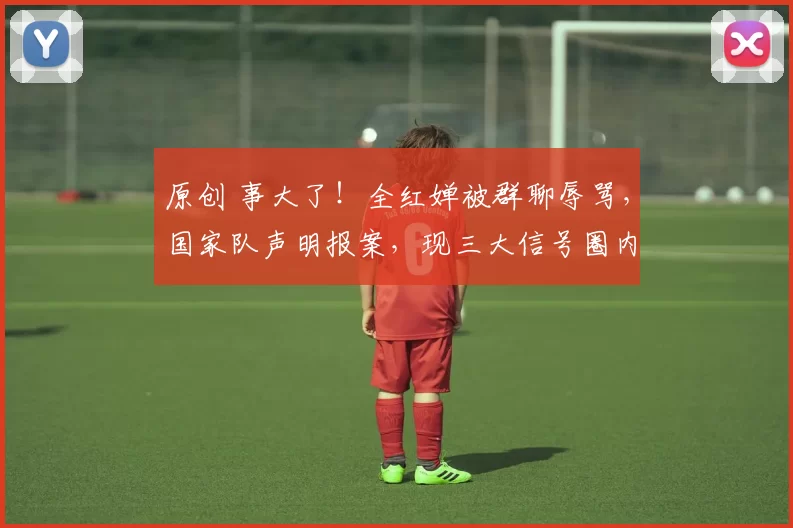 原创 事大了！全红婵被群聊辱骂，国家队声明报案，现三大信号圈内地震