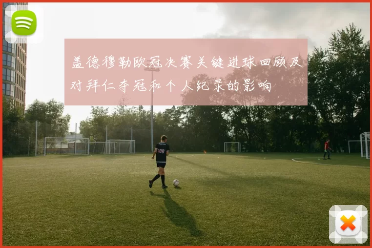 盖德穆勒欧冠决赛关键进球回顾及对拜仁夺冠和个人纪录的影响
